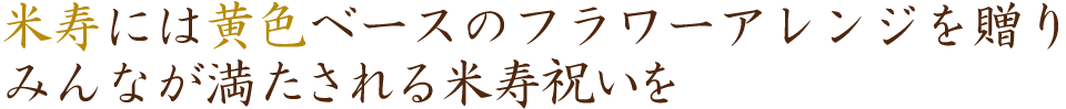 米寿祝いフラワーギフト プリザーブドフラワー 米寿には黄色ベースのフラワーアレンジを贈りみんなが満たされる米寿祝いを